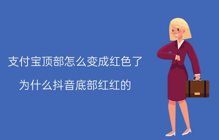 支付宝顶部怎么变成红色了 为什么抖音底部红红的？